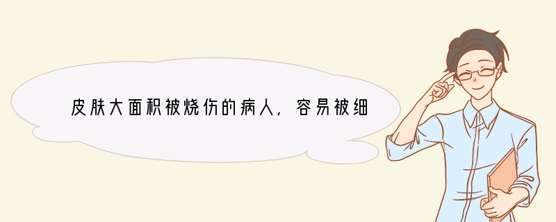 皮肤大面积被烧伤的病人，容易被细菌感染，这是因为[ ]A．特异性免疫能力降低 B．非
